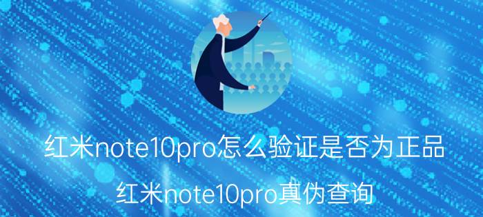 红米note10pro怎么验证是否为正品 红米note10pro真伪查询？